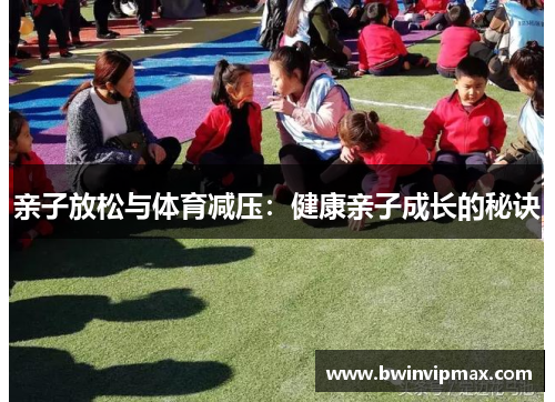 亲子放松与体育减压：健康亲子成长的秘诀