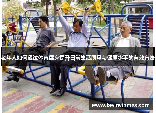 老年人如何通过体育健身提升日常生活质量与健康水平的有效方法